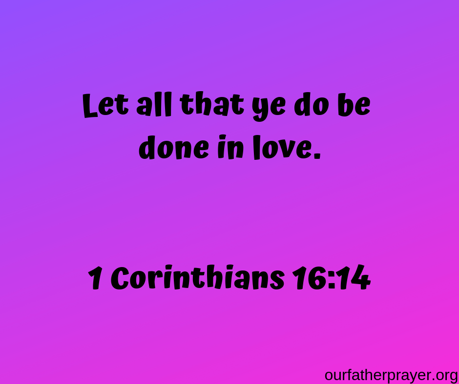 1 Corinthians 16-14 Let all that ye do be done in love.