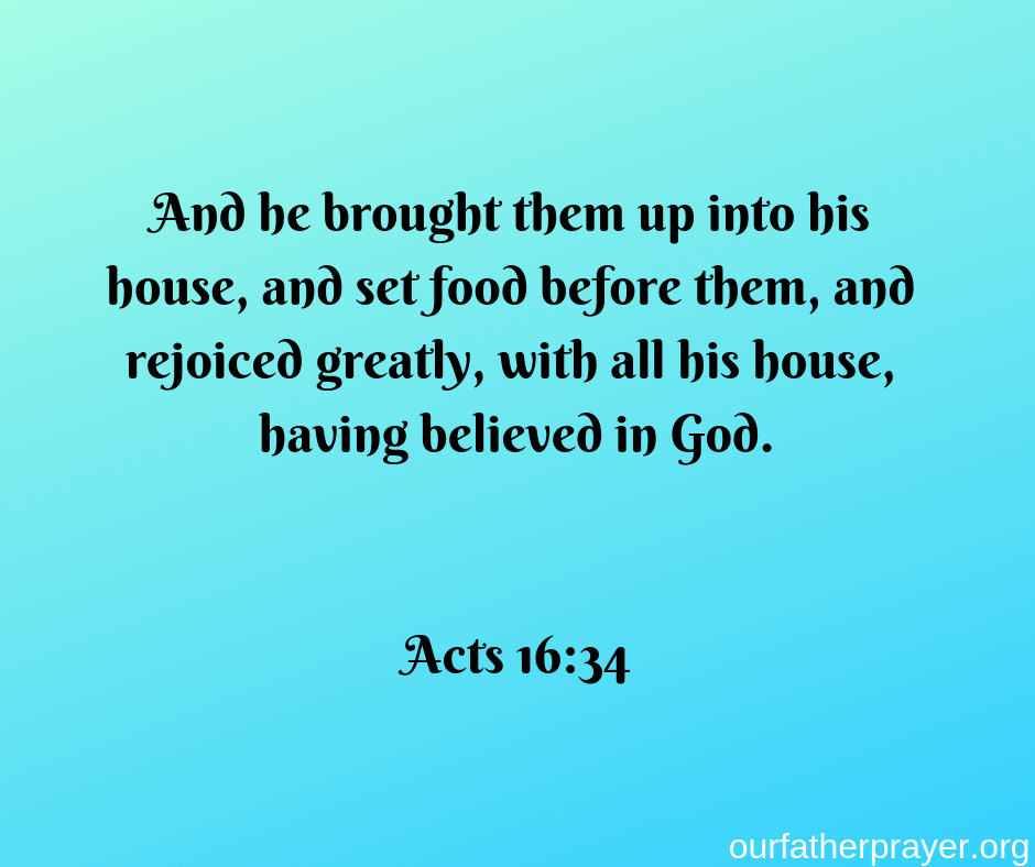 Acts 16:34 And he brought them up into his house, and set food before them, and rejoiced greatly, with all his house, having believed in God.