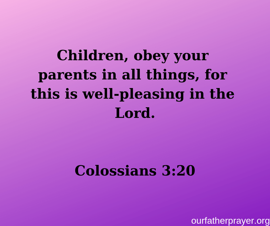 Colossians 3:20 Children, obey your parents in all things, for this is well-pleasing in the Lord.