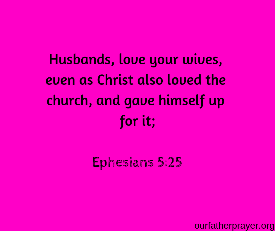 Ephesians 5-25 Husbands, love your wives, even as Christ also loved the church, and gave himself up for it;