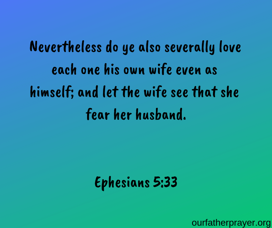 Ephesians 5-33 Nevertheless do ye also severally love each one his own wife even as himself; and let the wife see that she fear her husband.