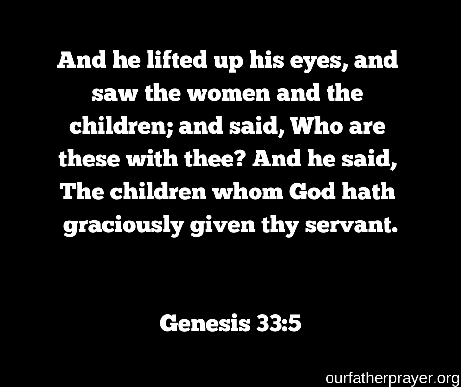 Genesis 33:5 And he lifted up his eyes, and saw the women and the children; and said, Who are these with thee? And he said, The children whom God hath graciously given thy servant.