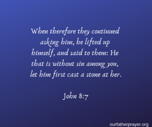 When therefore they continued asking him, he lifted up himself, and said to them: He that is without sin among you, let him first cast a stone at her. John 8:7