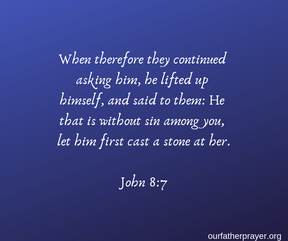 When therefore they continued asking him, he lifted up himself, and said to them: He that is without sin among you, let him first cast a stone at her. John 8:7
