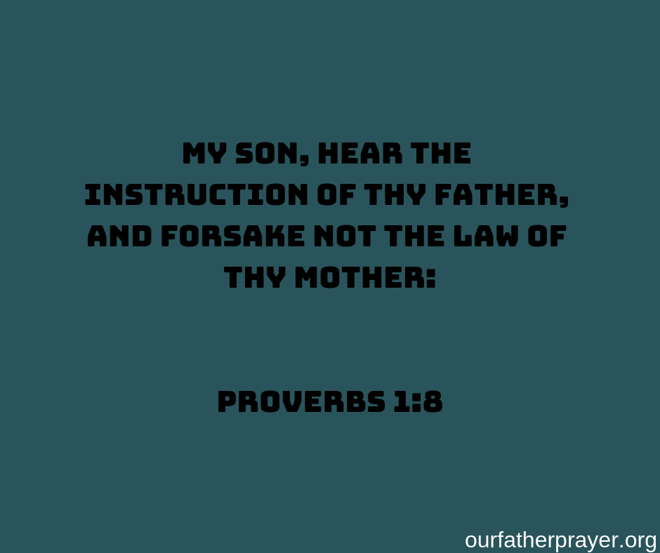 Proverbs-1-8 My son, hear the instruction of thy father, And forsake not the law of thy mother: