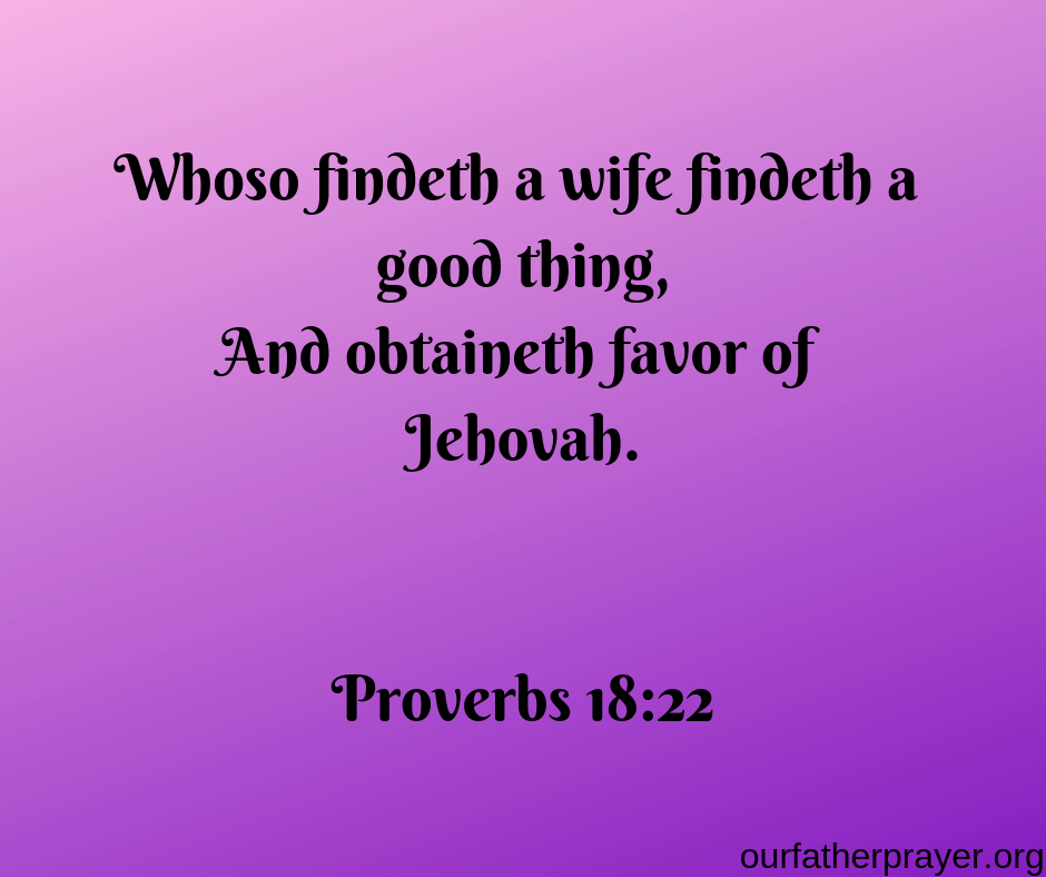 Proverbs 18-22 Whoso findeth a wife findeth a good thing, And obtaineth favor of Jehovah.