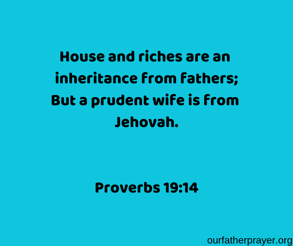 Proverbs 19-14 House and riches are an inheritance from fathers; But a prudent wife is from Jehovah.